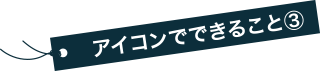 アイコンでできること③