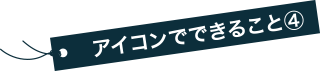 アイコンでできること④