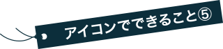 アイコンでできること⑤